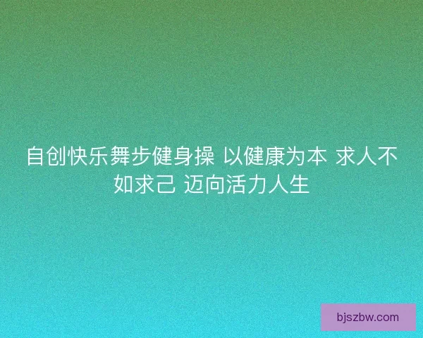 自创快乐舞步健身操 以健康为本 求人不如求己 迈向活力人生