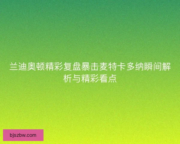 兰迪奥顿精彩复盘暴击麦特卡多纳瞬间解析与精彩看点